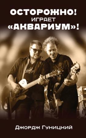 Обложка книги «Осторожно! Играет «Аквариум»!» — Анатолий Гуницкий