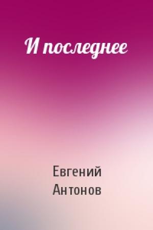 Обложка книги «И последнее» — Евгений Антонов