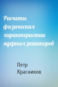 Расчеты физических характеристик ядерных реакторов