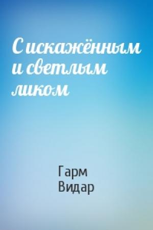 Обложка книги «С искажённым и светлым ликом» — Гарм Видар