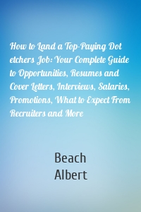 How to Land a Top-Paying Dot etchers Job: Your Complete Guide to Opportunities, Resumes and Cover Letters, Interviews, Salaries, Promotions, What to Expect From Recruiters and More