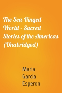 The Sea-Ringed World - Sacred Stories of the Americas (Unabridged)