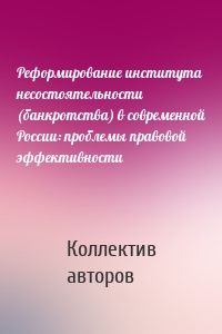 Реформирование института несостоятельности (банкротства) в современной России: проблемы правовой эффективности