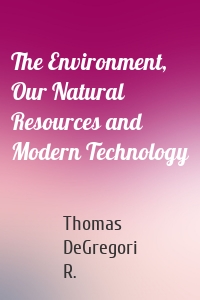 The Environment, Our Natural Resources and Modern Technology