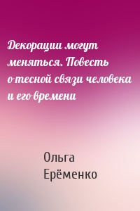 Декорации могут меняться. Повесть о тесной связи человека и его времени