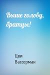 Цви Вассерман - Выше голову, братцы!
