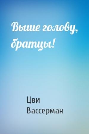 Обложка книги «Выше голову, братцы!» — Цви Вассерман
