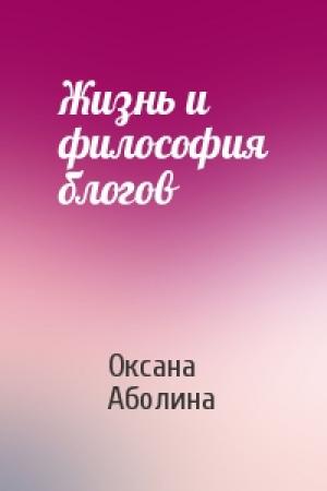 Обложка книги «Жизнь и философия блогов» — Оксана Аболина