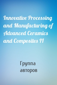 Innovative Processing and Manufacturing of Advanced Ceramics and Composites II