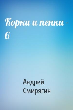 Обложка книги «Корки и пенки - 6» — Андрей Смирягин