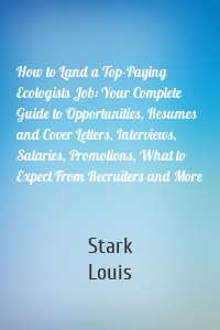 How to Land a Top-Paying Ecologists Job: Your Complete Guide to Opportunities, Resumes and Cover Letters, Interviews, Salaries, Promotions, What to Expect From Recruiters and More