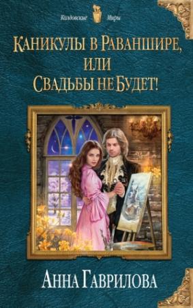 Обложка книги «Каникулы в Раваншире, или Свадьбы не будет!» — Анна Гаврилова