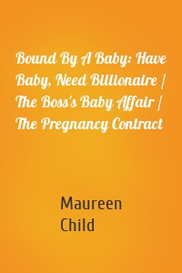 Bound By A Baby: Have Baby, Need Billionaire / The Boss's Baby Affair / The Pregnancy Contract