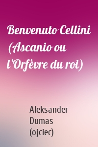 Benvenuto Cellini (Ascanio ou l’Orfèvre du roi)
