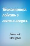 Дмитрий Шашурин - Неоконченная повесть о лесных ягодах
