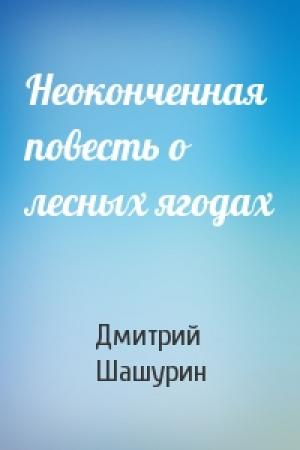 Обложка книги «Неоконченная повесть о лесных ягодах» — Дмитрий Шашурин