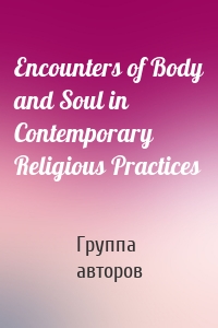 Encounters of Body and Soul in Contemporary Religious Practices