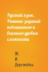 Русский язык. Решение заданий повышенного и высокого уровня сложности