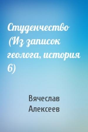 Обложка книги «Студенчество (Из записок геолога, история 6)» — Вячеслав Алексеев