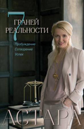 Обложка книги «7 граней реальности. Пробуждение. Сотворение. Успех» — Астара