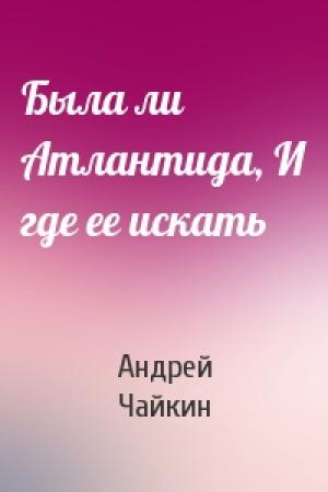 Обложка книги «Была ли Атлантида, И где ее искать» — Андрей Чайкин