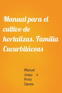 Manual para el cultivo de hortalizas. Familia Cucurbitáceas