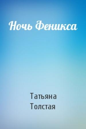 Обложка книги «Ночь Феникса» — Татьяна Толстая