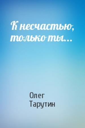 Обложка книги «К несчастью, только ты...» — Олег Тарутин