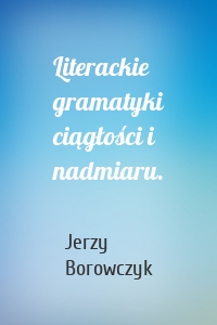 Literackie gramatyki ciągłości i nadmiaru.