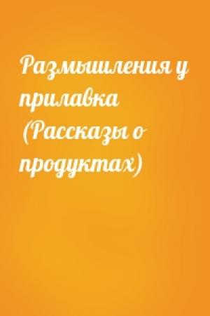 Обложка книги «Размышления у прилавка (Рассказы о продуктах)»
