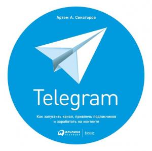 Обложка книги «Telegram. Как запустить канал, привлечь подписчиков и заработать на контенте» — Артем Алексеевич Сенаторов