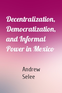 Decentralization, Democratization, and Informal Power in Mexico