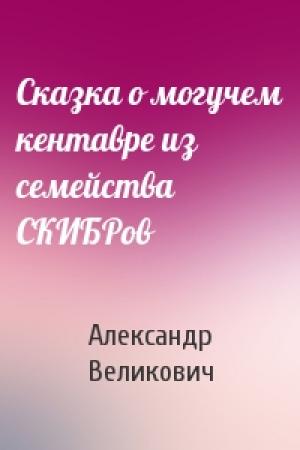 Обложка книги «Сказка о могучем кентавре из семейства СКИБРов» — Александр Великович