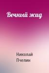 Николай Пчелин - Вечный жид