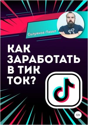 Обложка книги «Как заработать в Тик Ток?» — Павел Силуянов