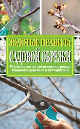 Обложка книги «Золотые правила садовой обрезки. Руководство по увеличению урожая плодовых деревьев и кустарников» — Ирина Окунева