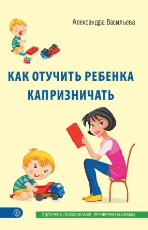Обложка книги «Как отучить ребенка капризничать» — Александра Васильева