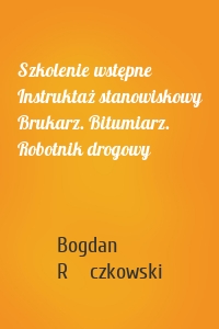 Szkolenie wstępne Instruktaż stanowiskowy Brukarz. Bitumiarz. Robotnik drogowy