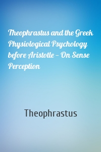 Theophrastus and the Greek Physiological Psychology before Aristotle — On Sense Perception