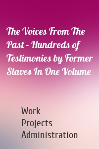 The Voices From The Past – Hundreds of Testimonies by Former Slaves In One Volume