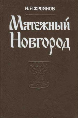 Обложка книги «Мятежный Новгород. Очерки истории государственности, социальной и политической борьбы конца IX — начала XIII столетия» — Игорь Фроянов