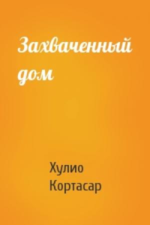 Обложка книги «Захваченный дом» — Хулио Кортасар