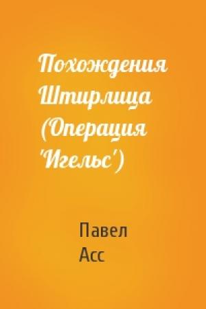 Обложка книги «Похождения Штирлица (Операция 'Игельс')» — Павел Николаевич Асс
