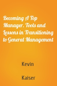 Becoming A Top Manager. Tools and Lessons in Transitioning to General Management