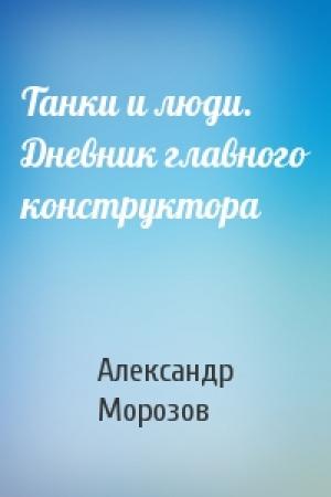 Обложка книги «Танки и люди. Дневник главного конструктора» — Александр Морозов