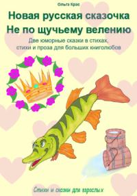 Новая русская сказочка «Не по щучьему велению». Две юморные сказки в стихах, стихи и проза для больших книголюбов