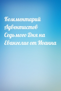 Комментарий Адвентистов Седьмого Дня на Евангелие от Иоанна