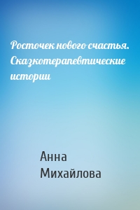 Росточек нового счастья. Сказкотерапевтические истории