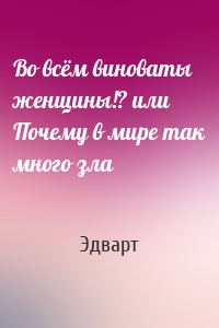 Во всём виноваты женщины!? или Почему в мире так много зла