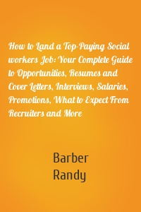 How to Land a Top-Paying Social workers Job: Your Complete Guide to Opportunities, Resumes and Cover Letters, Interviews, Salaries, Promotions, What to Expect From Recruiters and More